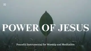 POWER OF JESUS - Peaceful Soaking Worship | Prophetic Instrumental for Work, Devotional 