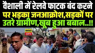 वैशाली में रेलवे फाटक बंद करने पर भड़का जनआक्रोश, सड़कों पर उतरे ग्रामीण,खूब हुआ बबाल..!!