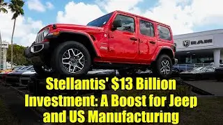 Stellantis' $13 Billion Investment: A Boost for Jeep and US Manufacturing