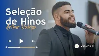 SELE&Ccedil;&Atilde;O DE HINOS | Arthur Rodrigo | Vol. 3