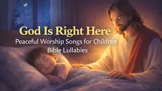 God Is Right Here | Peaceful Worship Songs for Children | Bible Lullabies For Kids