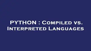 PYTHON : Compiled vs. Interpreted Languages