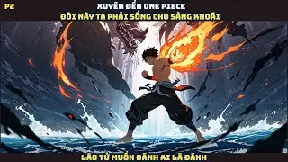 One Piece: Xuyên không, đời này ta phải sống cho sảng khoái, lão tử muốn đánh ai là đánh - P2