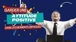 COMMENT GARDER UNE ATTITUDE POSITIVE DANS LES MOMENTS DIFFICILES