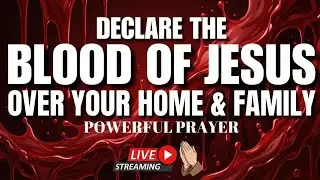 “DECLARE THE BLOOD OF JESUS OVER YOUR HOME & FAMILY | POWERFUL PRAYER LIVE STREAM”