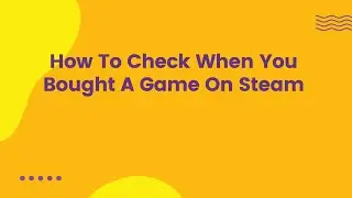 How To Check When You Bought A Game On Steam