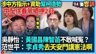 【94要客訴】涉中方指示+資助幫柯造勢！中配徐春鶯續押2月！吳靜怡：黃國昌陳智菡不敢喊冤？范世平：李貞秀去天安門講憲法啊