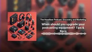 When should you upgrade your podcasting equipment? Tips & Recs | The Headliner Podcast:...