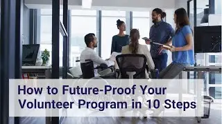 How to Future-Proof Your Volunteer Program in 10 Steps