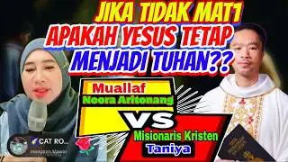 JIKA TIDAK MAT1 APAKAH YESUS TETAP TUHAN? Debat Noora Aritonang Muallaf vs Misionaris Kristen Taniya
