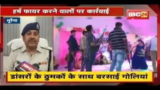 Morena : डांसरों के ठुमकों के साथ बरसाई गोलियां | हर्ष फायर करने वालों पर कार्रवाई