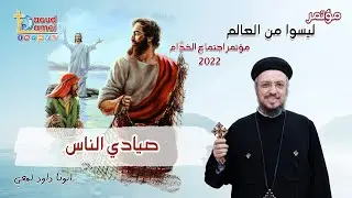 صيادي الناس - مؤتمر ليسوا من العالم - خدمة الانبا ابرام - أبونا داود لمعي - Fishers of Men