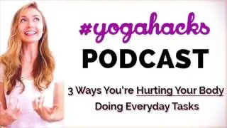 Episode #1: New Yoga Podcast! + 3 Ways You're Hurting Your Body NOW Doing Everday Tasks