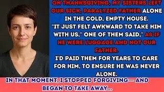 My sisters left our sick father alone on Thanksgiving Day in a cold, empty house
