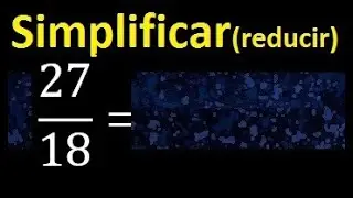 simplificar 27/18 , reducir fracciones a su minima expresion