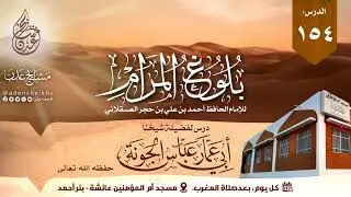 ١٥٤.  شرح بلوغ المرام - ( كتاب الحج - باب صفة الحج ودخول مكة (٧٣٤) ) | الشيخ عباس الجونة