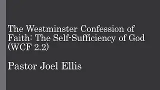 WCF: The Self-Sufficiency of God (WCF 2.2) (Pastor Joel Ellis)
