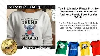 Top Stitch Index Finger Bitch My Sister Will Put You In A Trunk And Help People Look For You T-Shirt