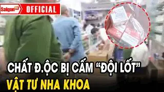 Chất đ.ộc bị cấm &ldquo;đội lốt&rdquo; vật tư nha khoa | Tin tức SaigonTV