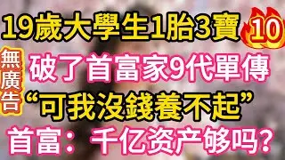 【10】19歲大學生一胎3寶 破了首富9代單傳 &ldquo;可我沒錢養不起&rdquo; 首富：千億資產夠養嗎？#為人處世 #生活經驗 #情感故事