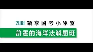 讀享國考小學堂　2018許霍的海洋法解題班　第1堂　海洋法解題簡介、歷屆試題