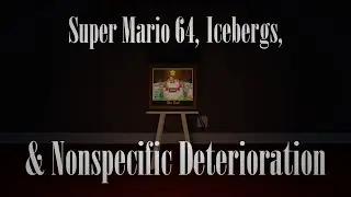 Super Mario 64, Icebergs, and Nonspecific Deterioration