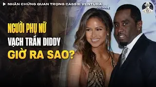 Nhân Chứng Quan Trọng Cassie Ventura - Người Phụ Nữ Vạch Trần Diddy Giờ Ra Sao? | Vụ Án Có Thật