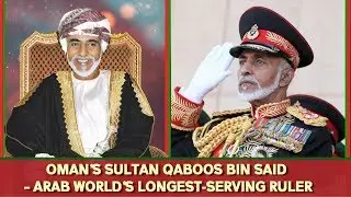 Longest serving Arab Ruler Sultan Qaboos Bin Said of Oman - A Tribute