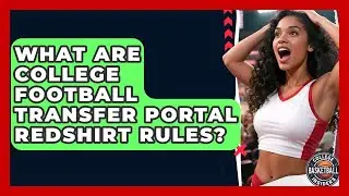 What Are College Football Transfer Portal Redshirt Rules? - College Football Chronicles