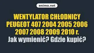 WENTYLATOR CHŁODNICY PEUGEOT 407 2004 2005 2006 2007 2008 2009 2010 r. Jak wymienić? Gdzie kupić?
