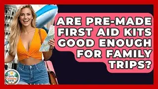 Are Pre-made First Aid Kits Good Enough For Family Trips? - The Family Getaway Guide