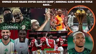 UNPAID DUES SHAKE SUPER EAGLES CAMP | ARSENAL GAIN EDGE IN TITLE RACE....
