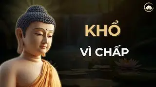 Vì Sao Ta Khổ? – Vì Tâm Còn Chấp