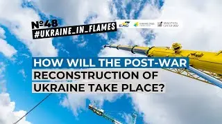 Ukraine in Flames #48. How will the post-war reconstruction of Ukraine take place?