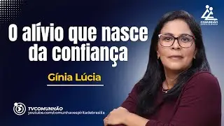 O ALÍVIO QUE NASCE DA CONFIANÇA - Gínia Lúcia [PALESTRA ESPÍRITA]