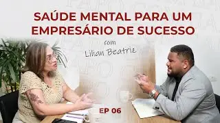 SAÚDE MENTAL PARA UM EMPRESÁRIO DE SUCESSO | Ep. com Lilian Beatriz