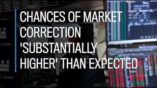 Chances of market correction 'substantially higher' than expected