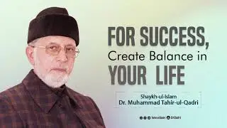 For Success, Create Balance in Your Life | Shaykh-ul-Islam Dr Muhammad Tahir-ul-Qadri