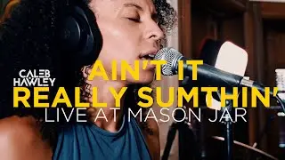 Caleb Hawley - Ain't it Really Sumthin (Live at Mason Jar)