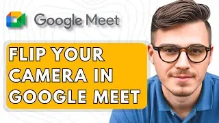 How To Flip Your Camera in Google Meet [2025 Guide]