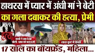 Hathras News :  हाथरस में प्यार में अंधी मां ने बेटी का गला दबाकर की हत्या, प्रेमी के साथ आपत्तिजनक