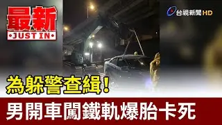 為躲警查緝！ 男開車闖鐵軌爆胎卡死【最新快訊】
