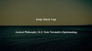 Ancient Philosophy Intro 24-2: Stoic Normative Epistemology by Katja Maria Vogt