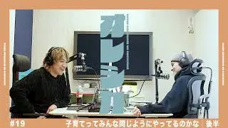 #19 子育てってみんな同じようにやってるのかな｜後半
