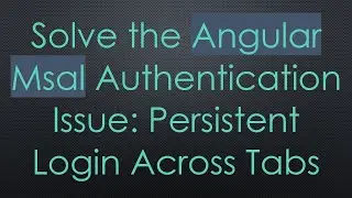 Solve the Angular Msal Authentication Issue: Persistent Login Across Tabs