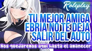 -Nos quedaremos aquí hasta el amanecer- Tu mejor amiga ebria no te deja salir del auto|ASMR Roleplay