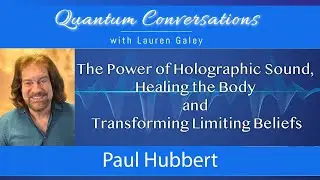 The Power of Holographic Sound,  Healing and Transforming Limiting Beliefs with Paul Hubbert