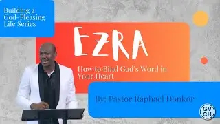 Ezra: How to Bind God’s Word in Your Heart // By: Pastor Raphael Donkor