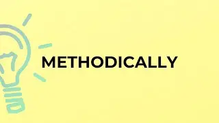 What is the meaning of the word METHODICALLY?