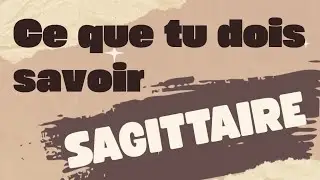 SAGITTAIRE Ce que tu dois savoir 